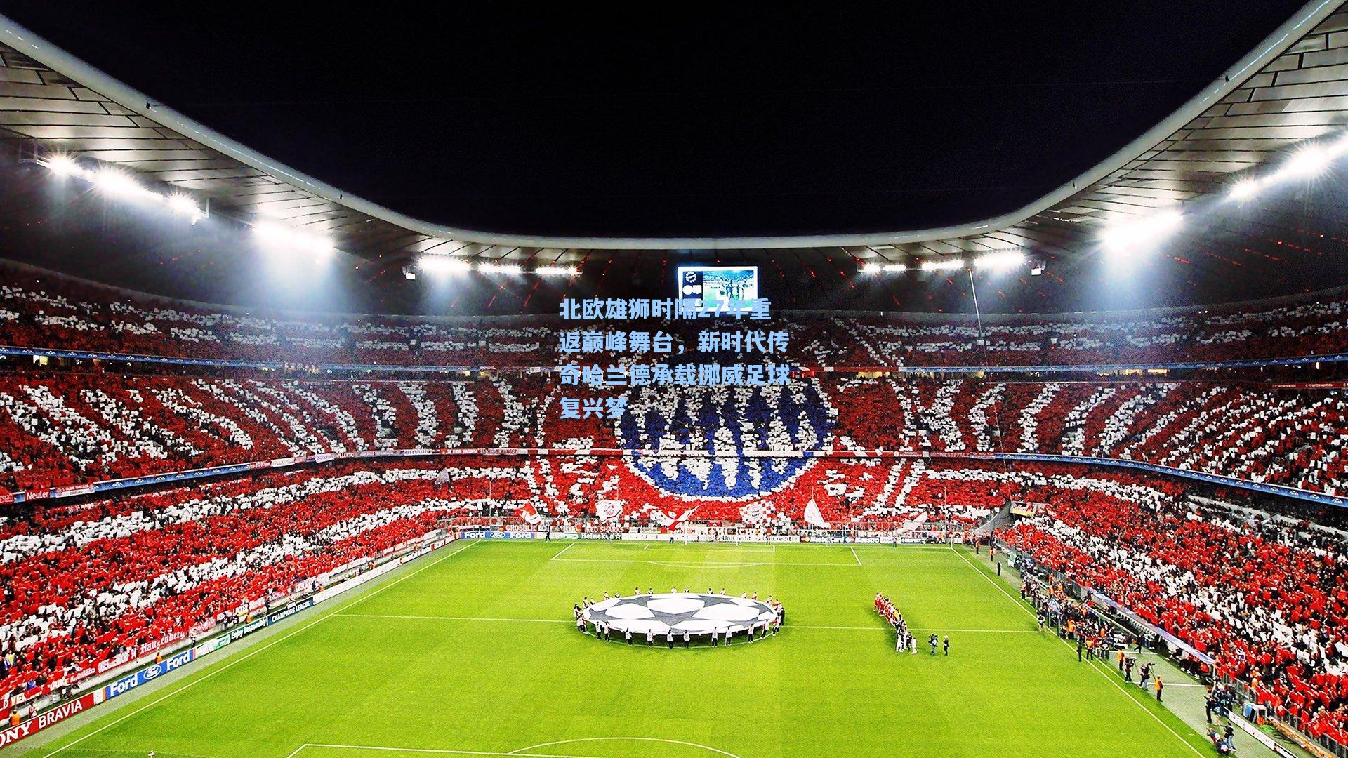 北欧雄狮时隔27年重返巅峰舞台，新时代传奇哈兰德承载挪威足球复兴梦  第2张