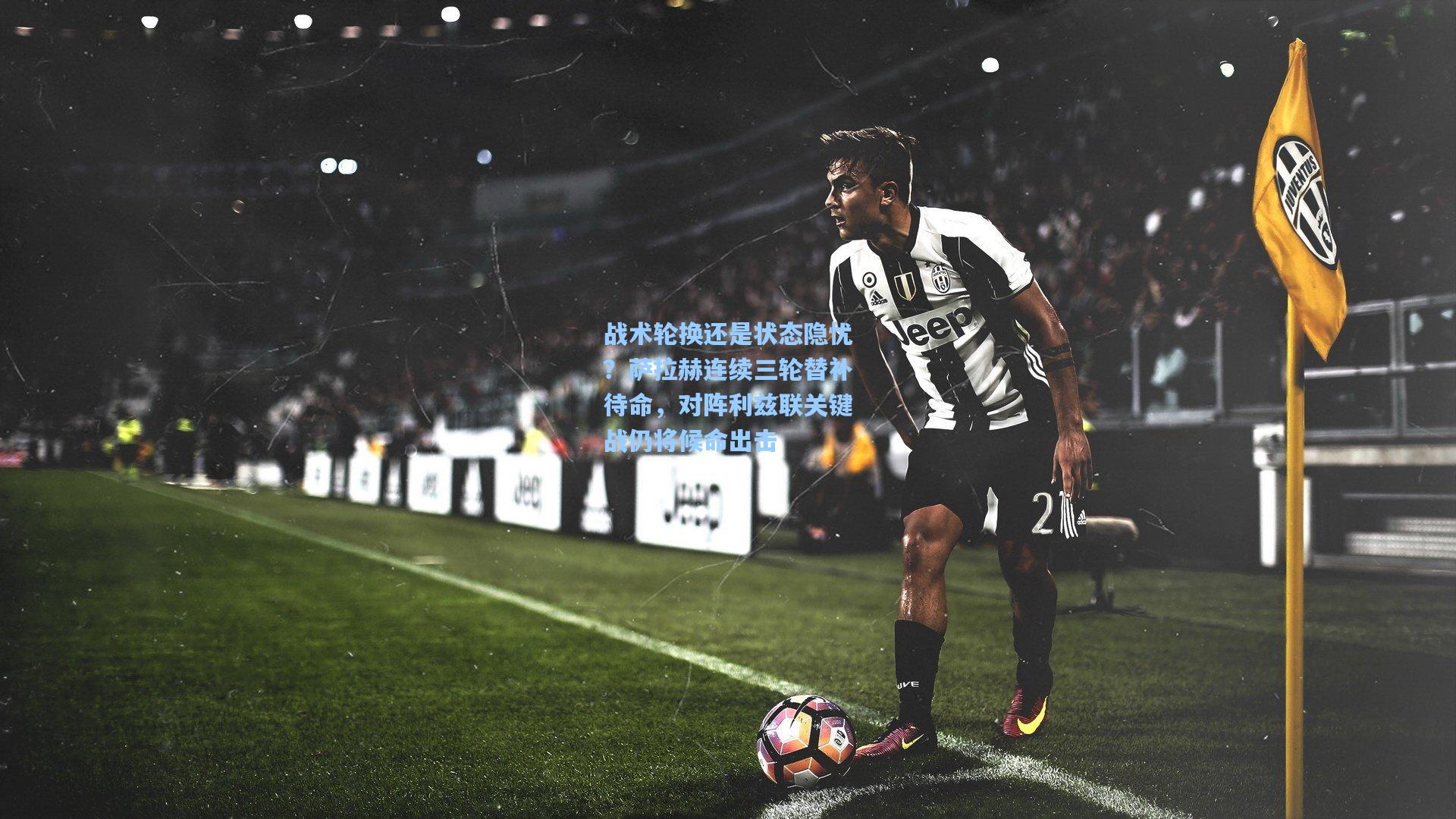 战术轮换还是状态隐忧？萨拉赫连续三轮替补待命，对阵利兹联关键战仍将候命出击  第2张