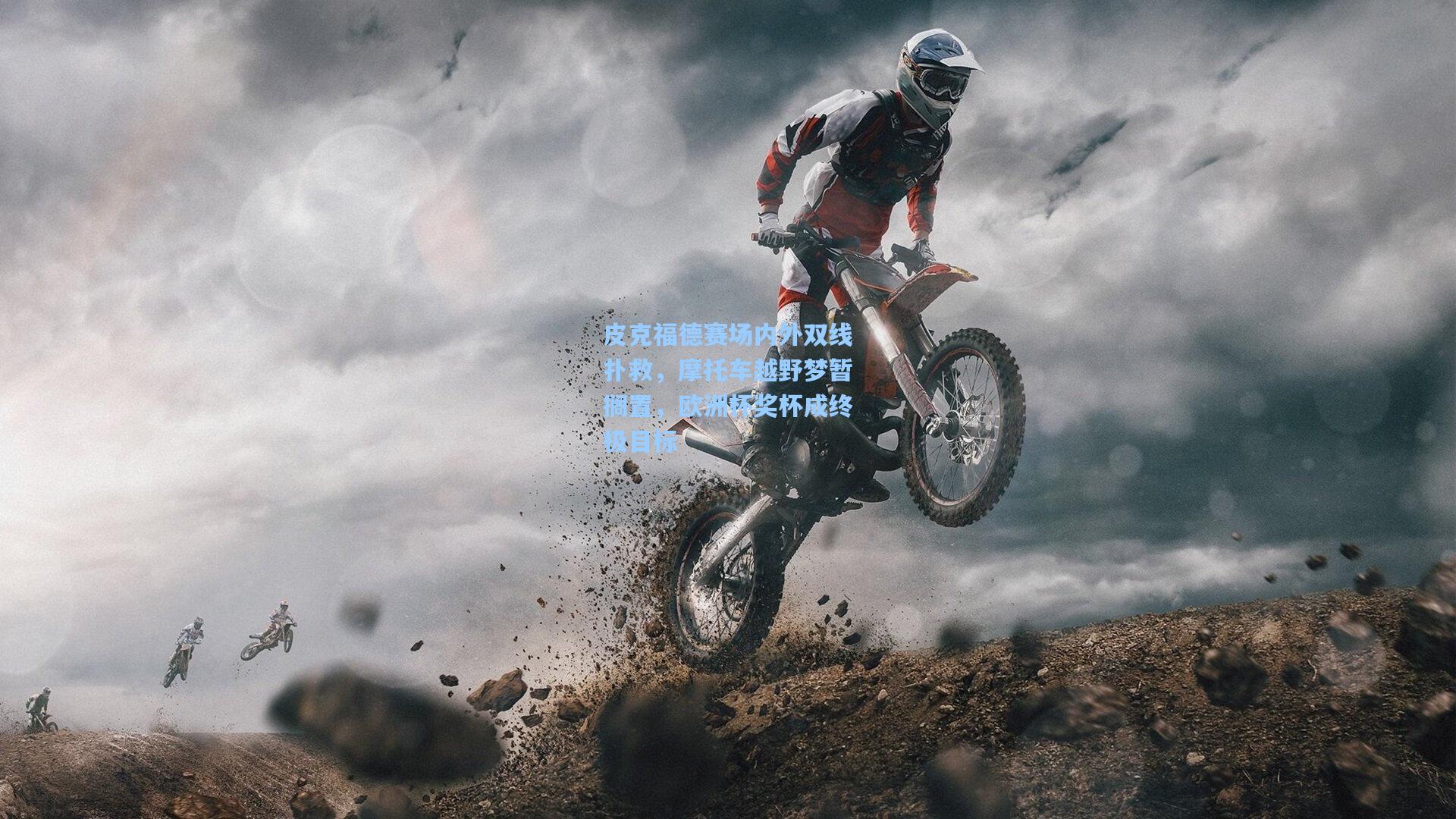 皮克福德赛场内外双线扑救，摩托车越野梦暂搁置，欧洲杯奖杯成终极目标  第1张