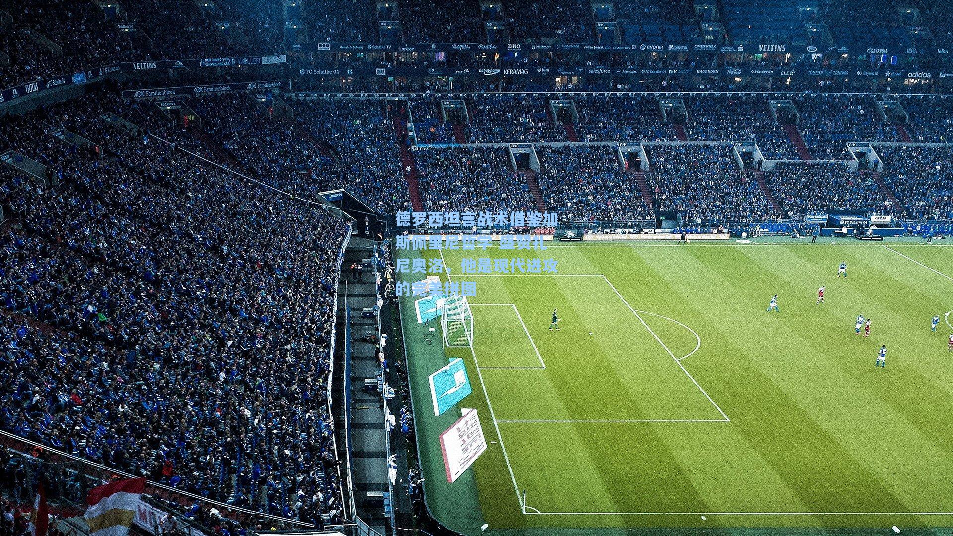 德罗西坦言战术借鉴加斯佩里尼哲学 盛赞扎尼奥洛，他是现代进攻的完美拼图  第1张