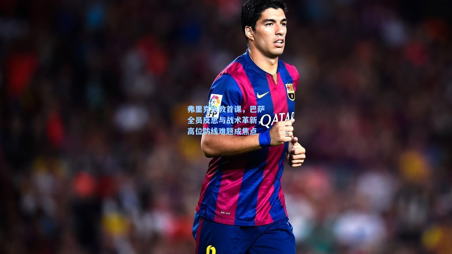 弗里克执教首课，巴萨全员反思与战术革新，高位防线难题成焦点  第1张