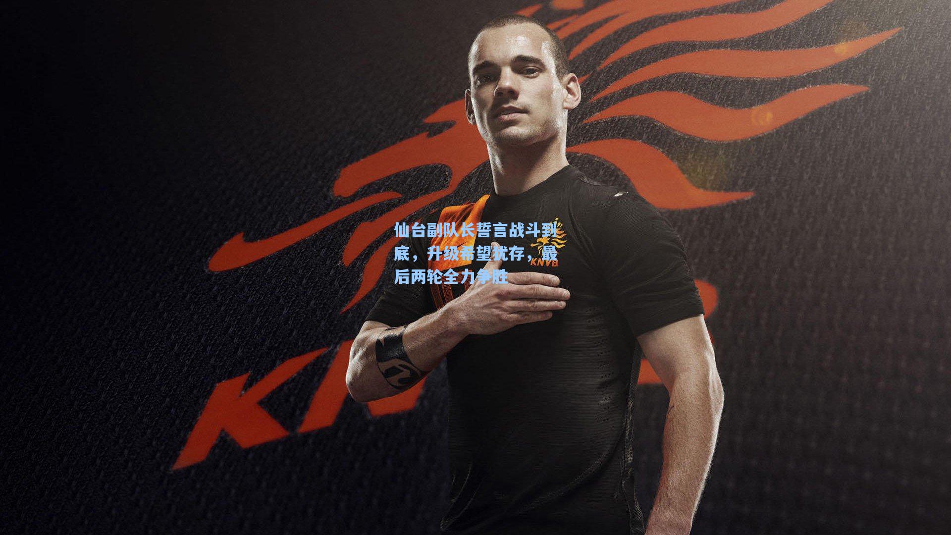 仙台副队长誓言战斗到底，升级希望犹存，最后两轮全力争胜  第2张